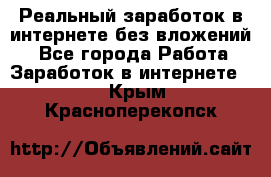 Реальный заработок в интернете без вложений! - Все города Работа » Заработок в интернете   . Крым,Красноперекопск